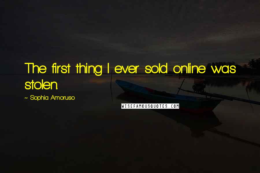 Sophia Amoruso Quotes: The first thing I ever sold online was stolen.