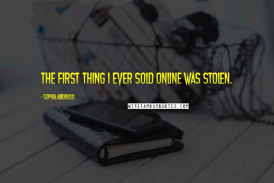 Sophia Amoruso Quotes: The first thing I ever sold online was stolen.