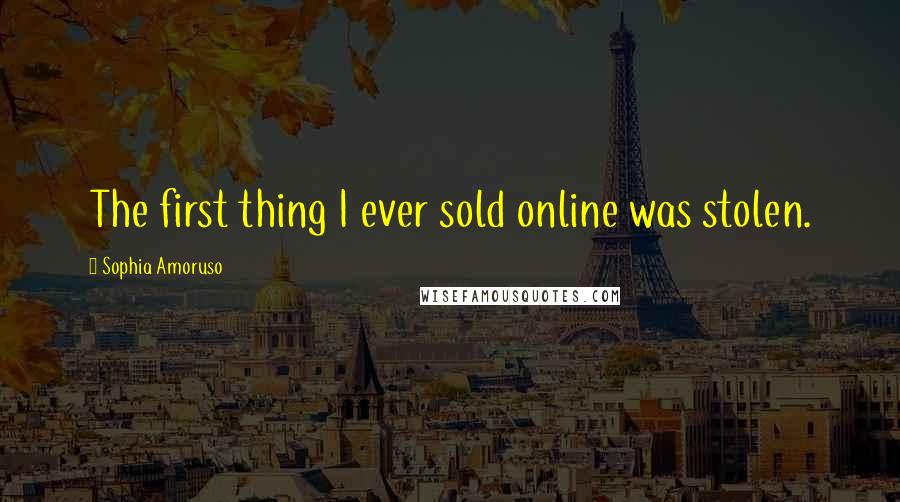 Sophia Amoruso Quotes: The first thing I ever sold online was stolen.