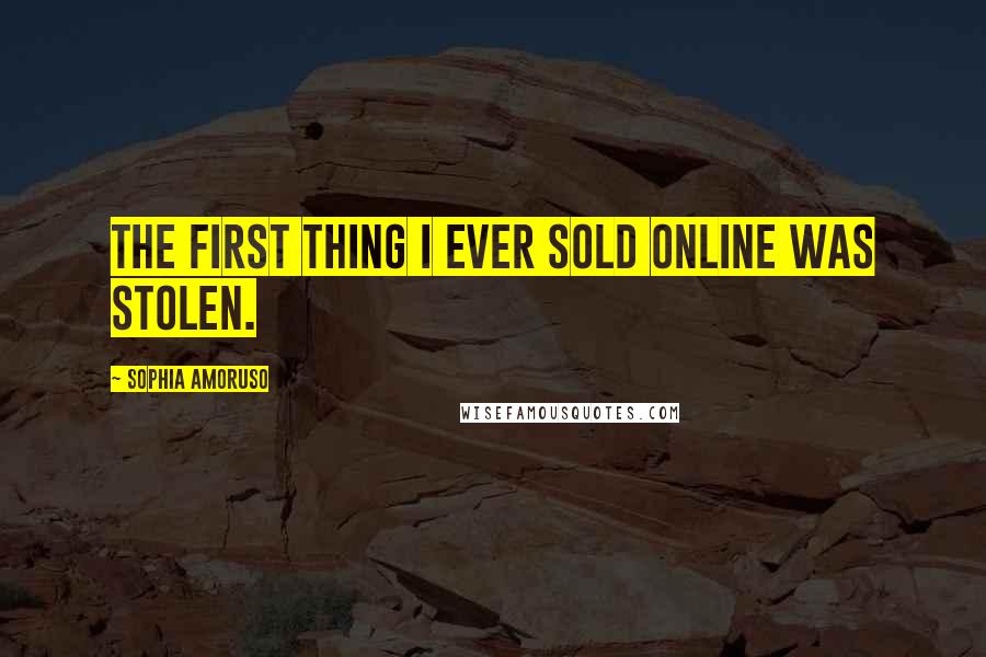 Sophia Amoruso Quotes: The first thing I ever sold online was stolen.