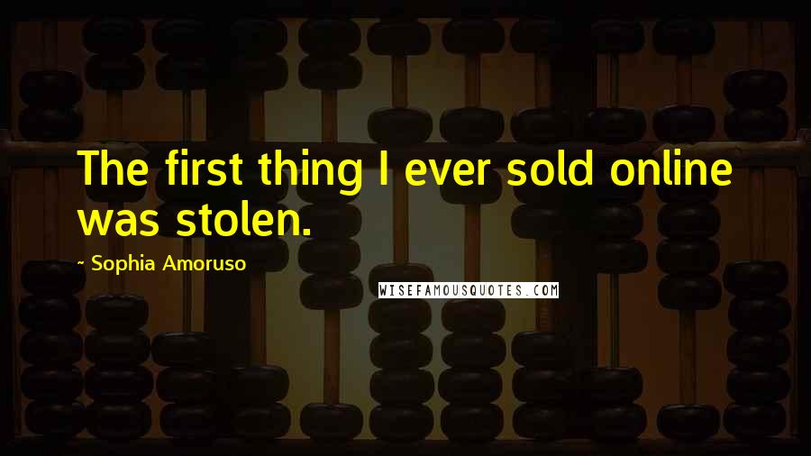 Sophia Amoruso Quotes: The first thing I ever sold online was stolen.
