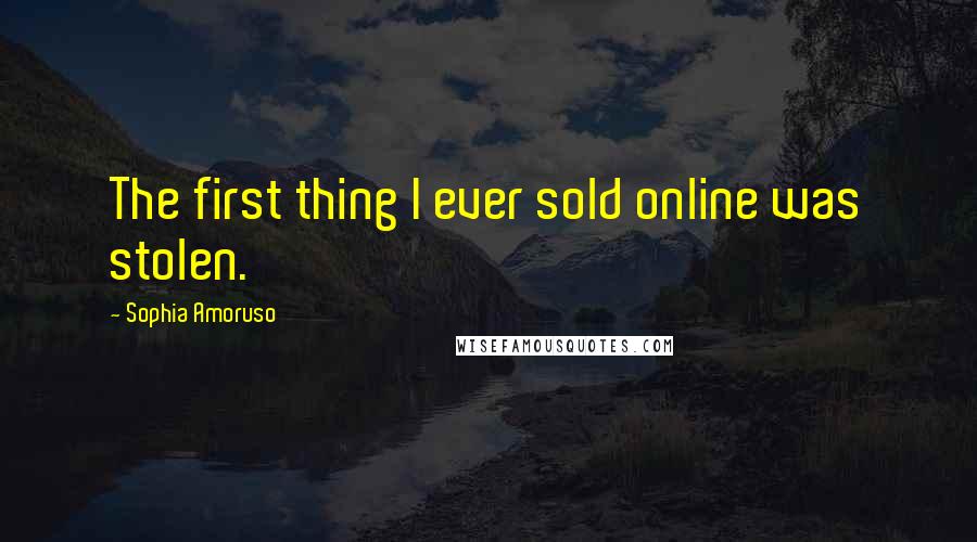 Sophia Amoruso Quotes: The first thing I ever sold online was stolen.