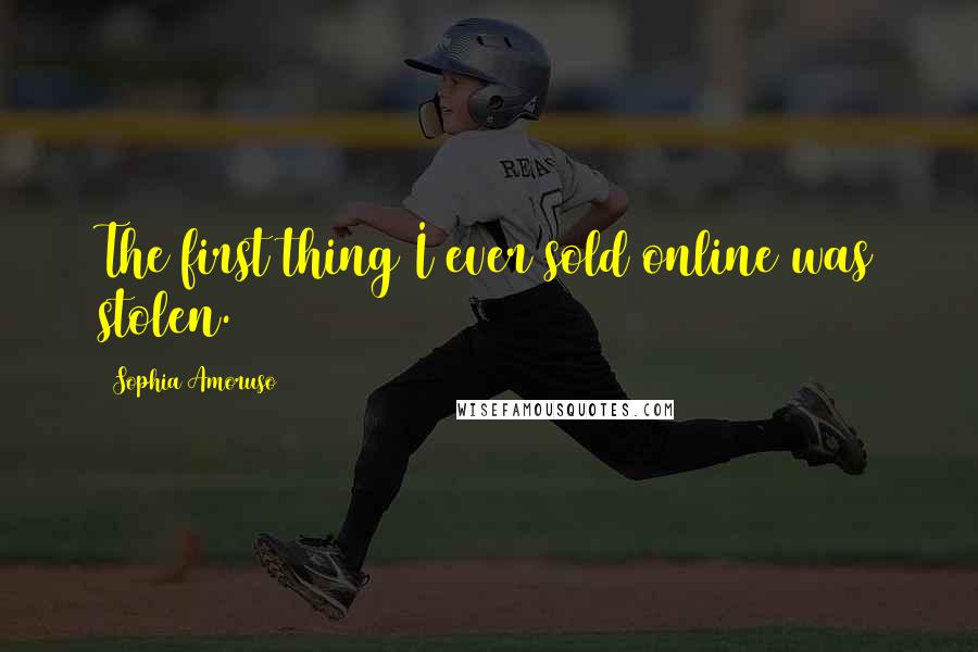 Sophia Amoruso Quotes: The first thing I ever sold online was stolen.