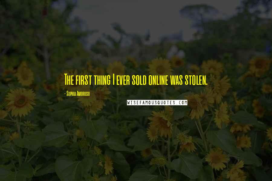 Sophia Amoruso Quotes: The first thing I ever sold online was stolen.