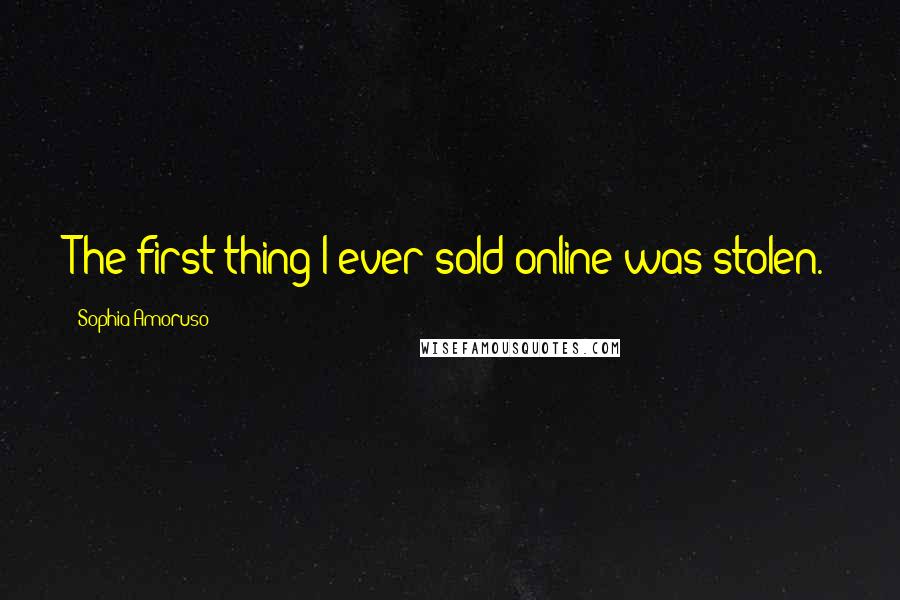 Sophia Amoruso Quotes: The first thing I ever sold online was stolen.