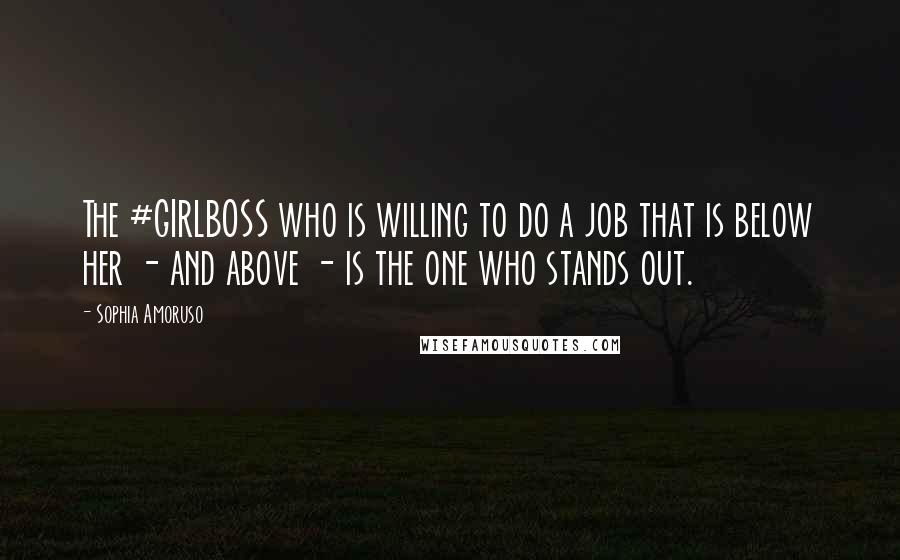 Sophia Amoruso Quotes: The #GIRLBOSS who is willing to do a job that is below her - and above - is the one who stands out.