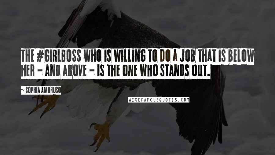 Sophia Amoruso Quotes: The #GIRLBOSS who is willing to do a job that is below her - and above - is the one who stands out.