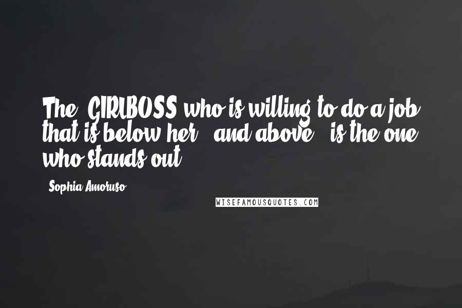 Sophia Amoruso Quotes: The #GIRLBOSS who is willing to do a job that is below her - and above - is the one who stands out.