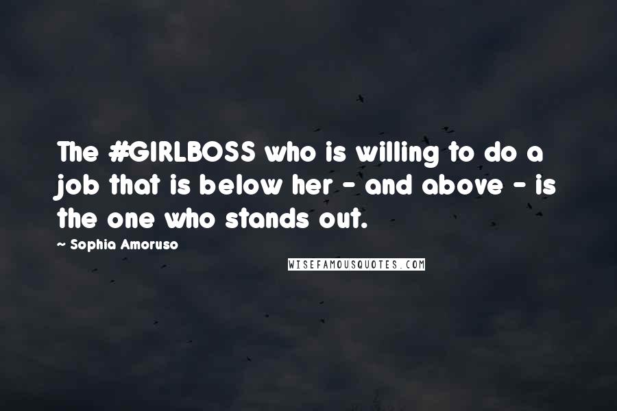 Sophia Amoruso Quotes: The #GIRLBOSS who is willing to do a job that is below her - and above - is the one who stands out.