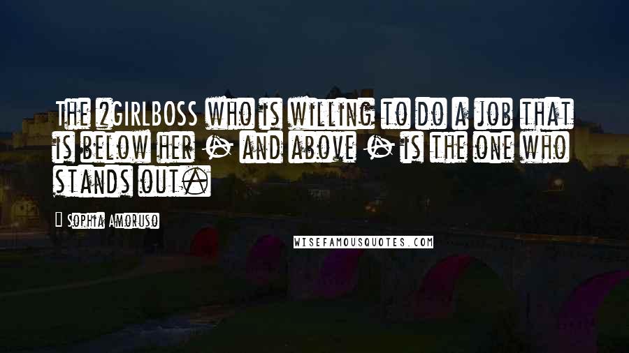 Sophia Amoruso Quotes: The #GIRLBOSS who is willing to do a job that is below her - and above - is the one who stands out.