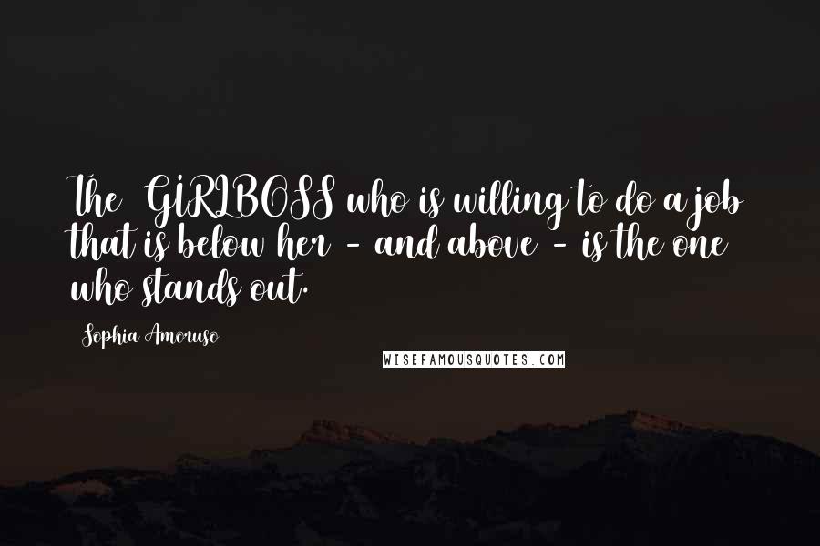 Sophia Amoruso Quotes: The #GIRLBOSS who is willing to do a job that is below her - and above - is the one who stands out.