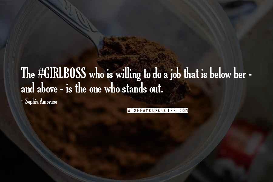 Sophia Amoruso Quotes: The #GIRLBOSS who is willing to do a job that is below her - and above - is the one who stands out.