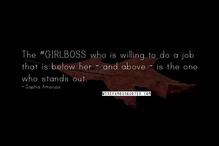 Sophia Amoruso Quotes: The #GIRLBOSS who is willing to do a job that is below her - and above - is the one who stands out.