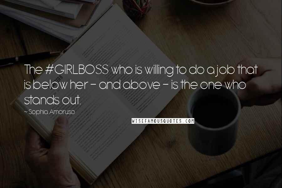Sophia Amoruso Quotes: The #GIRLBOSS who is willing to do a job that is below her - and above - is the one who stands out.