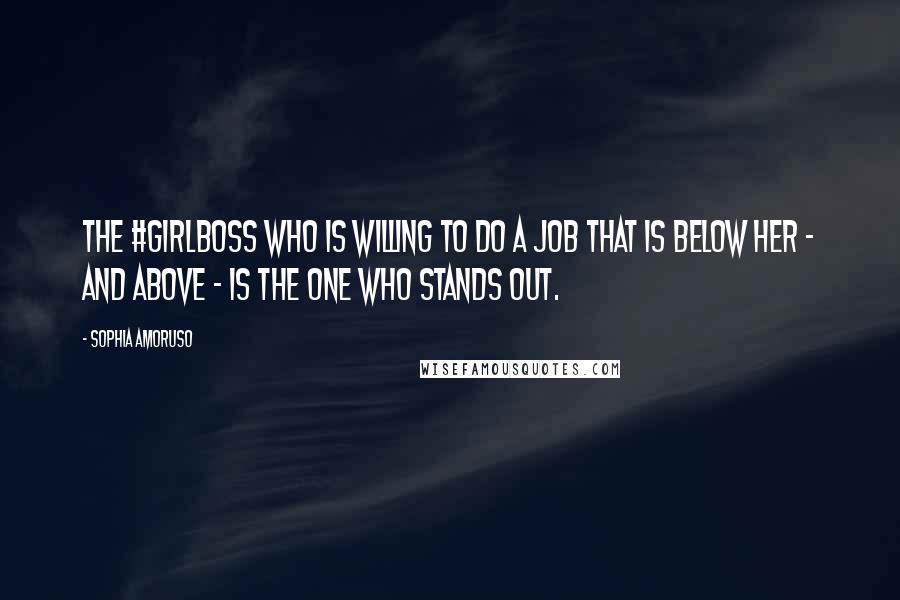 Sophia Amoruso Quotes: The #GIRLBOSS who is willing to do a job that is below her - and above - is the one who stands out.