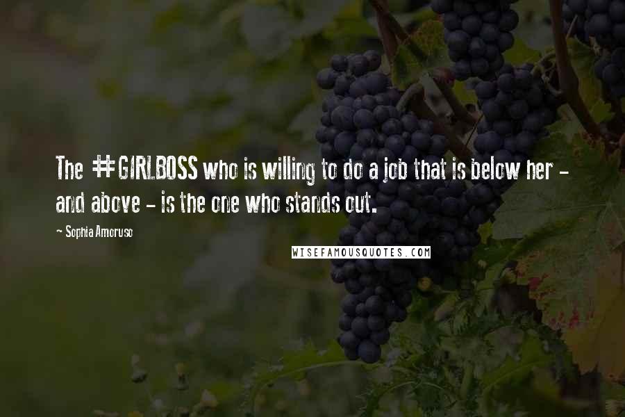 Sophia Amoruso Quotes: The #GIRLBOSS who is willing to do a job that is below her - and above - is the one who stands out.