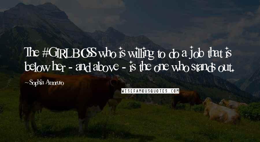 Sophia Amoruso Quotes: The #GIRLBOSS who is willing to do a job that is below her - and above - is the one who stands out.
