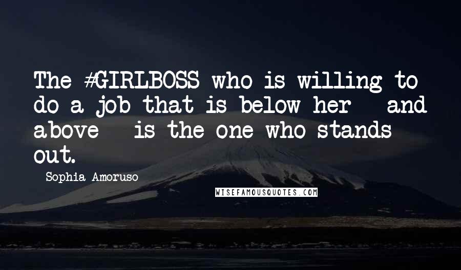 Sophia Amoruso Quotes: The #GIRLBOSS who is willing to do a job that is below her - and above - is the one who stands out.