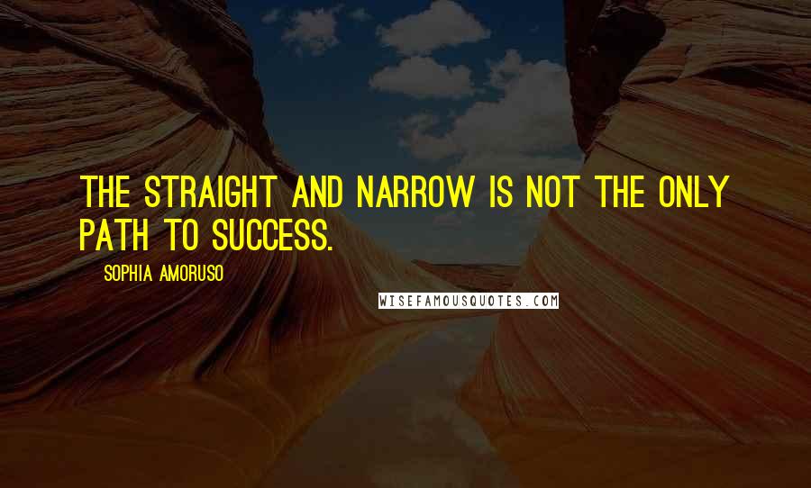 Sophia Amoruso Quotes: The straight and narrow is not the only path to success.