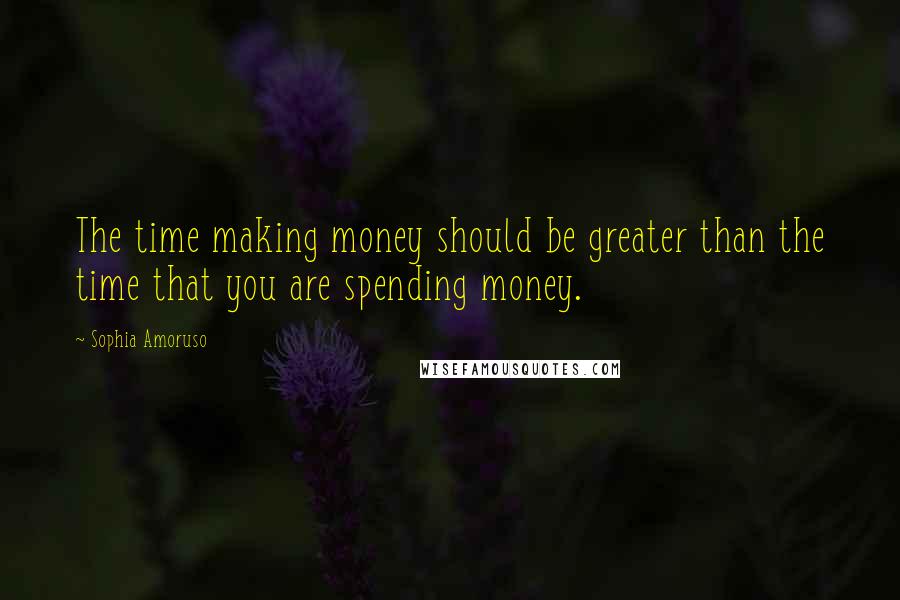Sophia Amoruso Quotes: The time making money should be greater than the time that you are spending money.