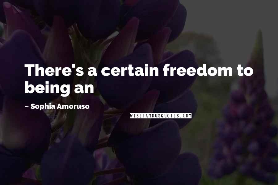 Sophia Amoruso Quotes: There's a certain freedom to being an
