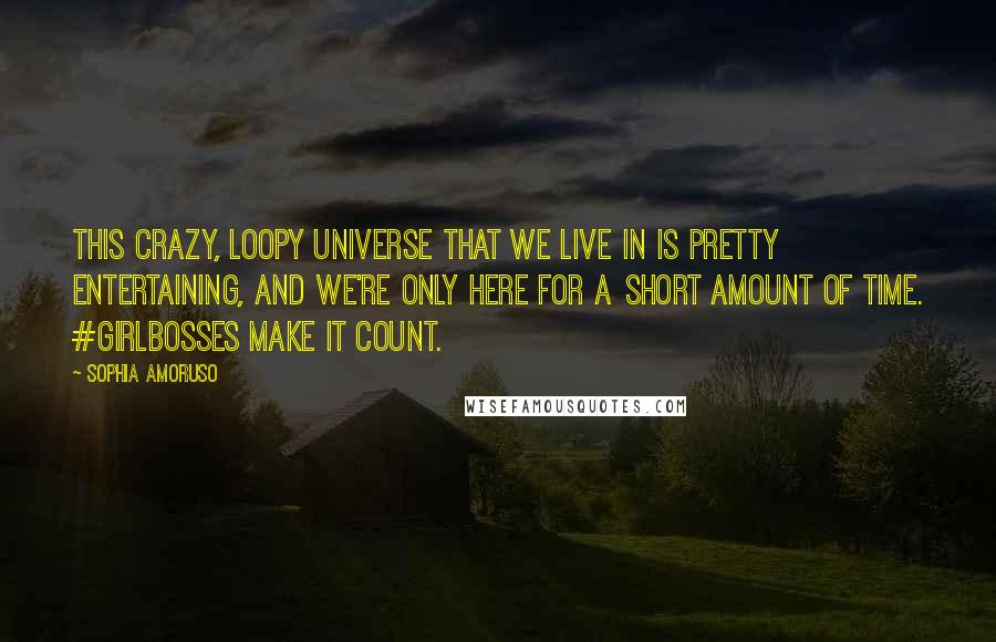 Sophia Amoruso Quotes: This crazy, loopy universe that we live in is pretty entertaining, and we're only here for a short amount of time. #GIRLBOSSes make it count.
