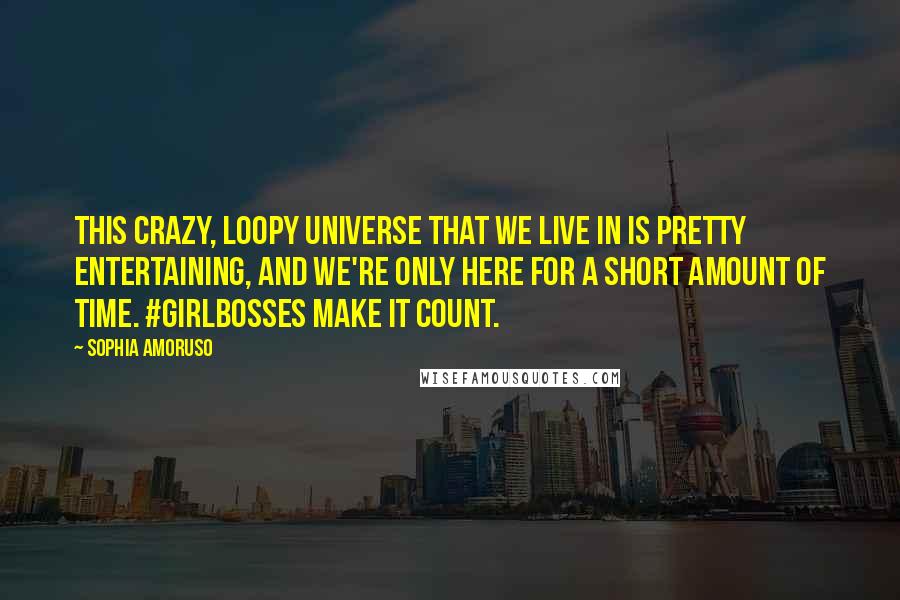 Sophia Amoruso Quotes: This crazy, loopy universe that we live in is pretty entertaining, and we're only here for a short amount of time. #GIRLBOSSes make it count.