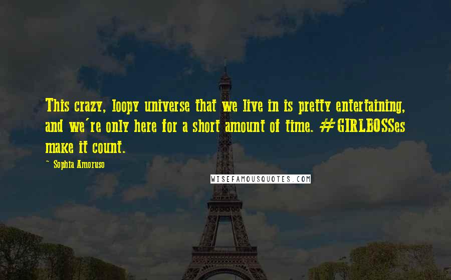 Sophia Amoruso Quotes: This crazy, loopy universe that we live in is pretty entertaining, and we're only here for a short amount of time. #GIRLBOSSes make it count.