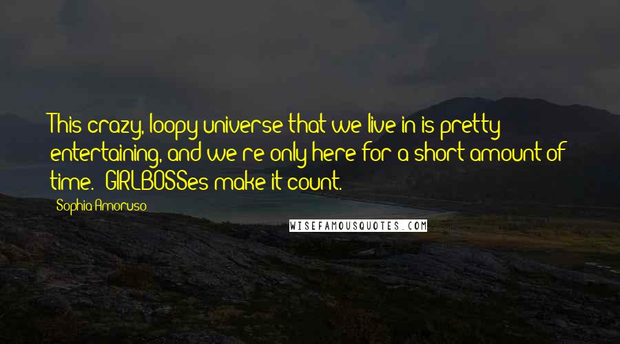 Sophia Amoruso Quotes: This crazy, loopy universe that we live in is pretty entertaining, and we're only here for a short amount of time. #GIRLBOSSes make it count.