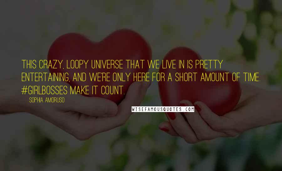 Sophia Amoruso Quotes: This crazy, loopy universe that we live in is pretty entertaining, and we're only here for a short amount of time. #GIRLBOSSes make it count.