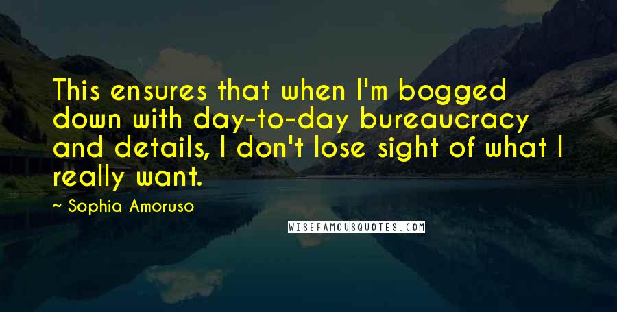 Sophia Amoruso Quotes: This ensures that when I'm bogged down with day-to-day bureaucracy and details, I don't lose sight of what I really want.