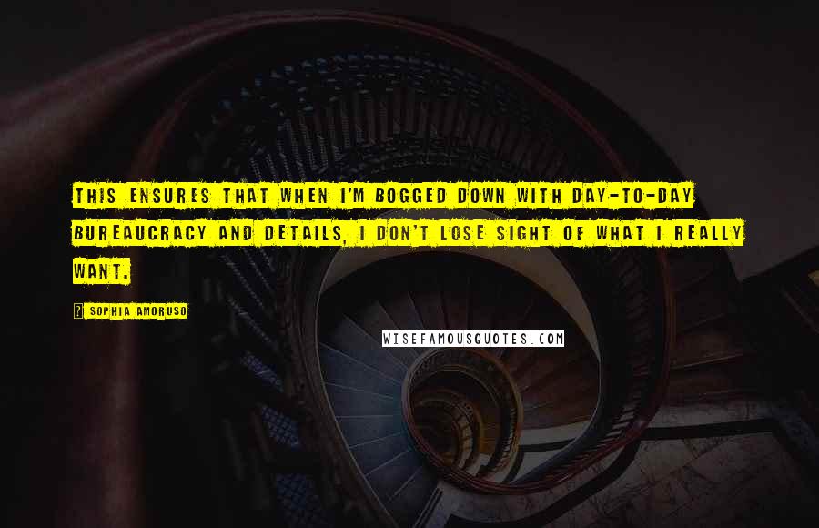 Sophia Amoruso Quotes: This ensures that when I'm bogged down with day-to-day bureaucracy and details, I don't lose sight of what I really want.