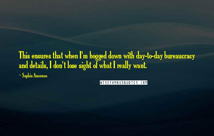 Sophia Amoruso Quotes: This ensures that when I'm bogged down with day-to-day bureaucracy and details, I don't lose sight of what I really want.