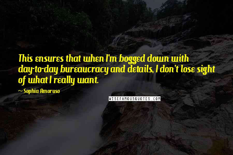 Sophia Amoruso Quotes: This ensures that when I'm bogged down with day-to-day bureaucracy and details, I don't lose sight of what I really want.