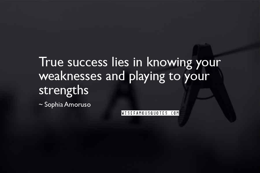 Sophia Amoruso Quotes: True success lies in knowing your weaknesses and playing to your strengths