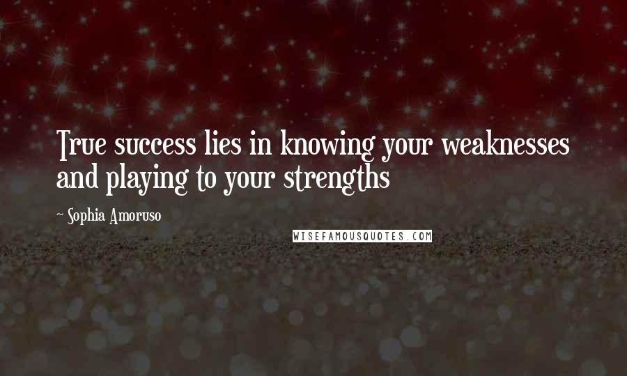 Sophia Amoruso Quotes: True success lies in knowing your weaknesses and playing to your strengths
