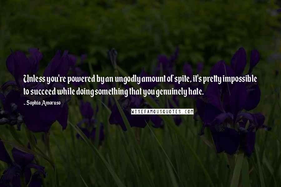 Sophia Amoruso Quotes: Unless you're powered by an ungodly amount of spite, it's pretty impossible to succeed while doing something that you genuinely hate.