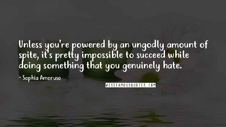 Sophia Amoruso Quotes: Unless you're powered by an ungodly amount of spite, it's pretty impossible to succeed while doing something that you genuinely hate.