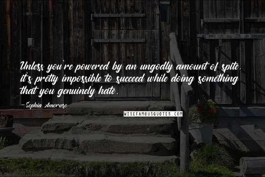 Sophia Amoruso Quotes: Unless you're powered by an ungodly amount of spite, it's pretty impossible to succeed while doing something that you genuinely hate.