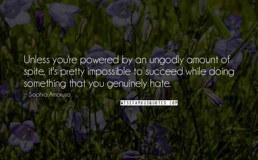 Sophia Amoruso Quotes: Unless you're powered by an ungodly amount of spite, it's pretty impossible to succeed while doing something that you genuinely hate.