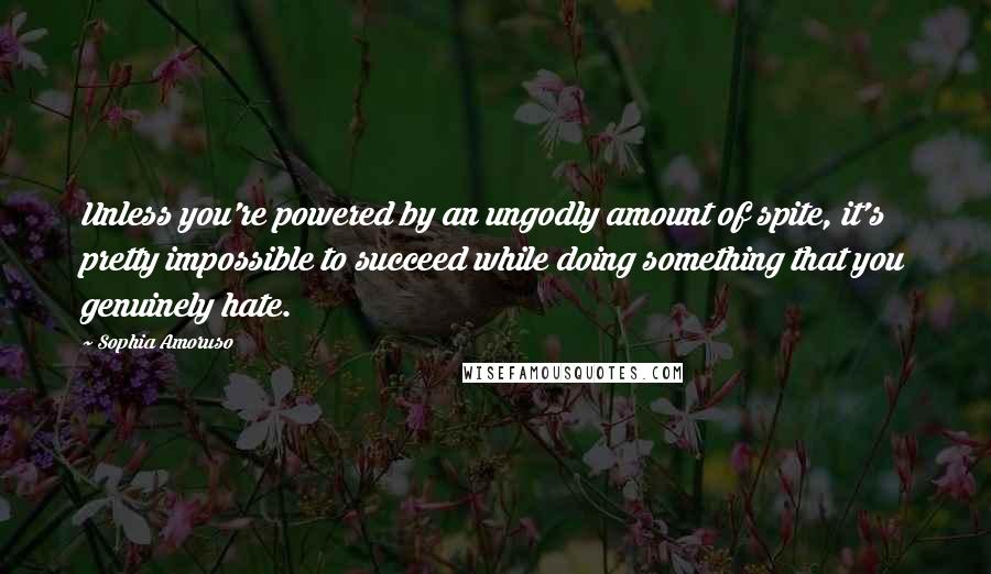 Sophia Amoruso Quotes: Unless you're powered by an ungodly amount of spite, it's pretty impossible to succeed while doing something that you genuinely hate.