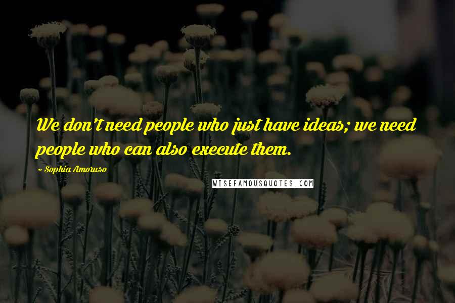 Sophia Amoruso Quotes: We don't need people who just have ideas; we need people who can also execute them.