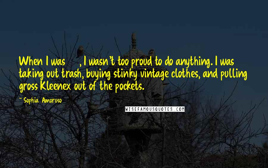 Sophia Amoruso Quotes: When I was 22, I wasn't too proud to do anything. I was taking out trash, buying stinky vintage clothes, and pulling gross Kleenex out of the pockets.