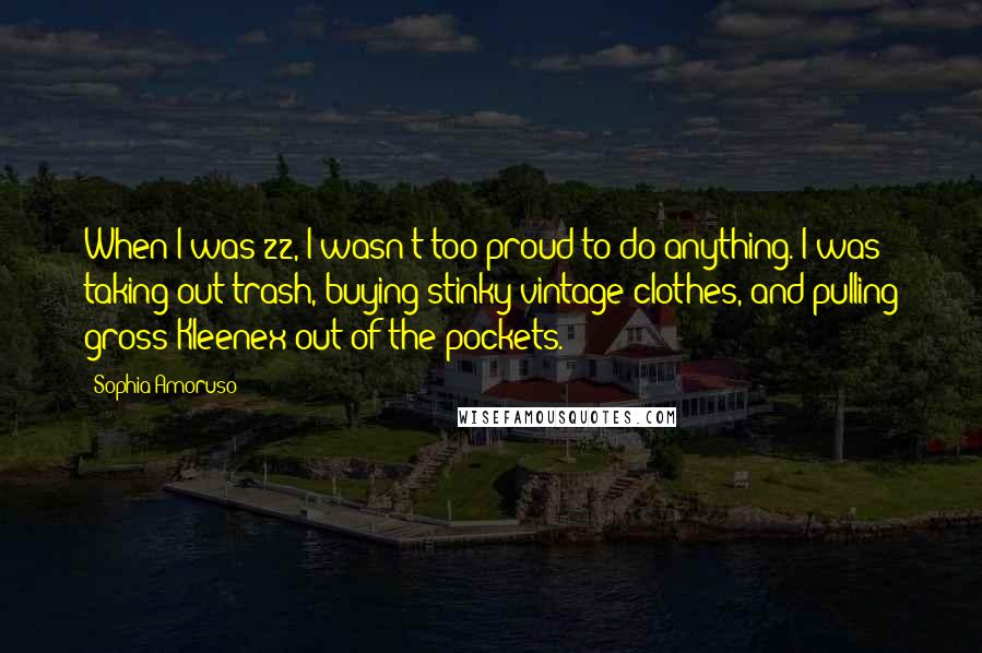 Sophia Amoruso Quotes: When I was 22, I wasn't too proud to do anything. I was taking out trash, buying stinky vintage clothes, and pulling gross Kleenex out of the pockets.