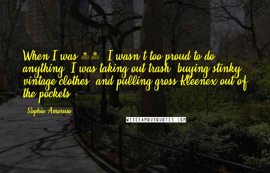 Sophia Amoruso Quotes: When I was 22, I wasn't too proud to do anything. I was taking out trash, buying stinky vintage clothes, and pulling gross Kleenex out of the pockets.