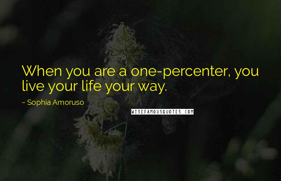 Sophia Amoruso Quotes: When you are a one-percenter, you live your life your way.