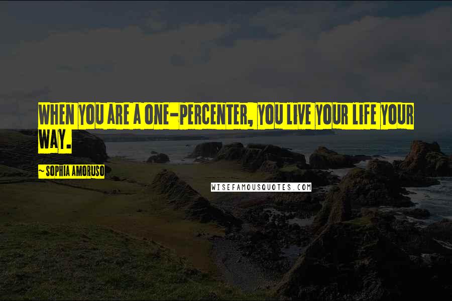 Sophia Amoruso Quotes: When you are a one-percenter, you live your life your way.