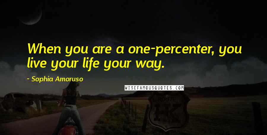 Sophia Amoruso Quotes: When you are a one-percenter, you live your life your way.