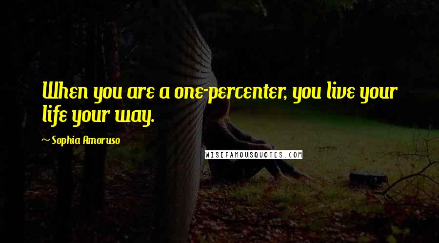 Sophia Amoruso Quotes: When you are a one-percenter, you live your life your way.