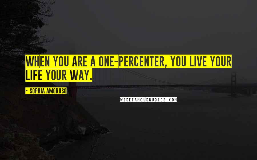 Sophia Amoruso Quotes: When you are a one-percenter, you live your life your way.